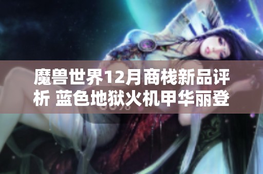 魔兽世界12月商栈新品评析 蓝色地狱火机甲华丽登场引发热议
