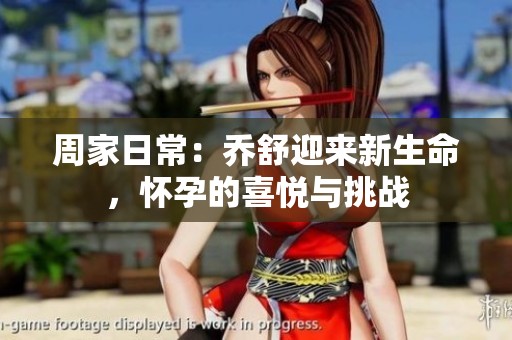 周家日常：乔舒迎来新生命，怀孕的喜悦与挑战