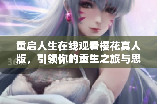 重启人生在线观看樱花真人版，引领你的重生之旅与思考