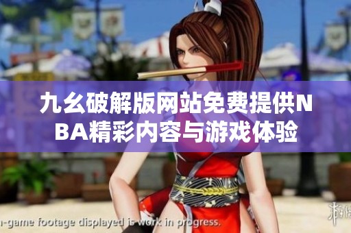 九幺破解版网站免费提供NBA精彩内容与游戏体验