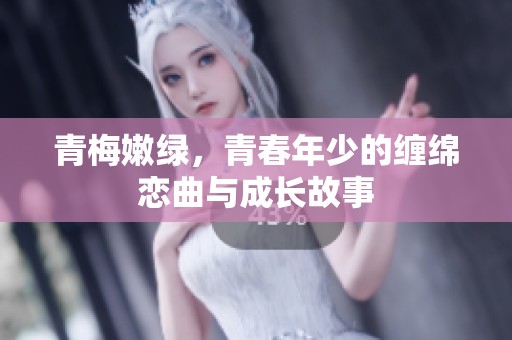青梅嫩绿，青春年少的缠绵恋曲与成长故事