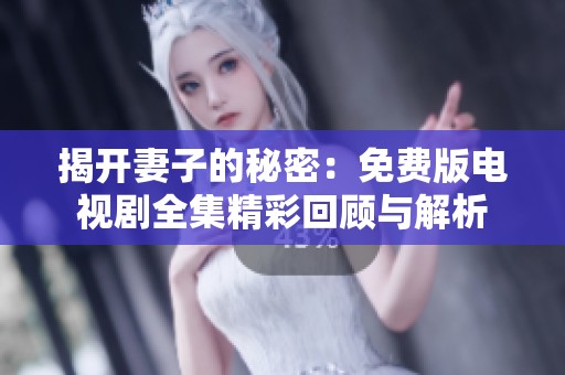 揭开妻子的秘密：免费版电视剧全集精彩回顾与解析