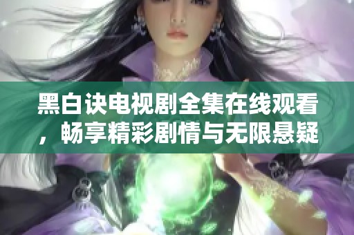 黑白诀电视剧全集在线观看，畅享精彩剧情与无限悬疑