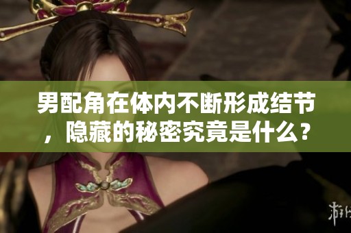 男配角在体内不断形成结节，隐藏的秘密究竟是什么？