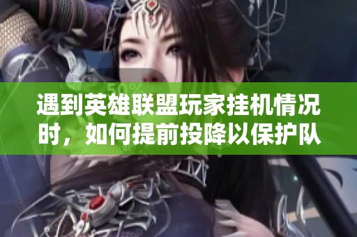 遇到英雄联盟玩家挂机情况时，如何提前投降以保护队友和游戏体验