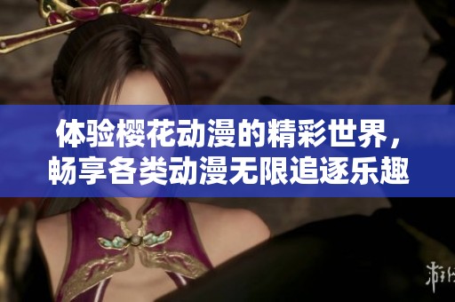 体验樱花动漫的精彩世界，畅享各类动漫无限追逐乐趣！
