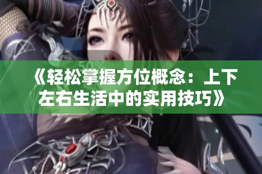 《轻松掌握方位概念：上下左右生活中的实用技巧》