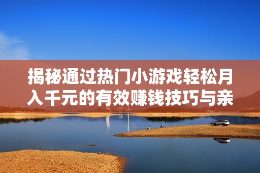 揭秘通过热门小游戏轻松月入千元的有效赚钱技巧与亲身体验分享