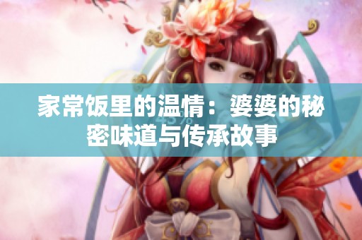 家常饭里的温情：婆婆的秘密味道与传承故事