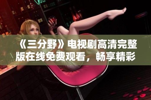 《三分野》电视剧高清完整版在线免费观看，畅享精彩剧情