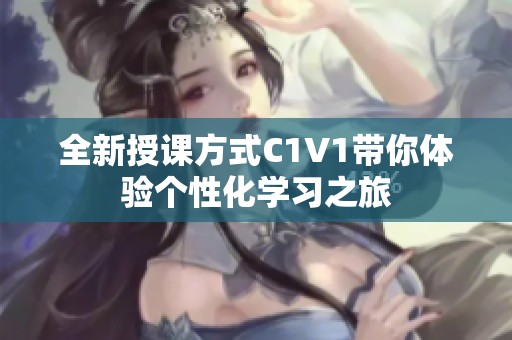 全新授课方式C1V1带你体验个性化学习之旅