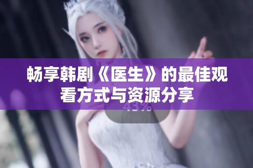 畅享韩剧《医生》的最佳观看方式与资源分享