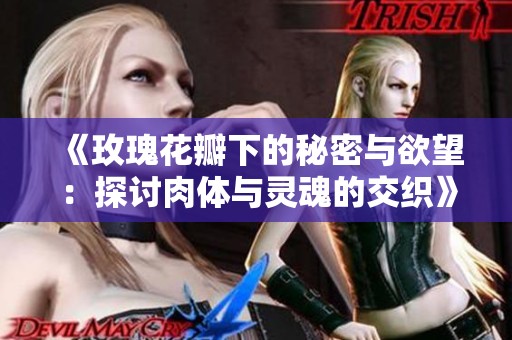 《玫瑰花瓣下的秘密与欲望：探讨肉体与灵魂的交织》