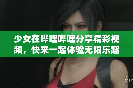 少女在哔哩哔哩分享精彩视频，快来一起体验无限乐趣吧