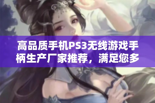 高品质手机PS3无线游戏手柄生产厂家推荐，满足您多样化的游戏需求与体验