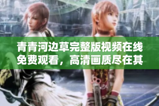 青青河边草完整版视频在线免费观看，高清画质尽在其中