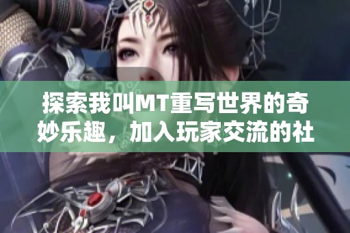 探索我叫MT重写世界的奇妙乐趣，加入玩家交流的社区，共创专属冒险之旅