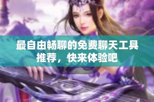 最自由畅聊的免费聊天工具推荐，快来体验吧