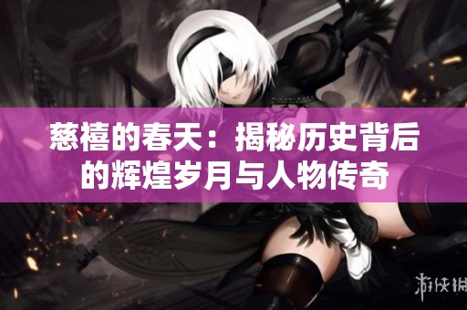 慈禧的春天：揭秘历史背后的辉煌岁月与人物传奇