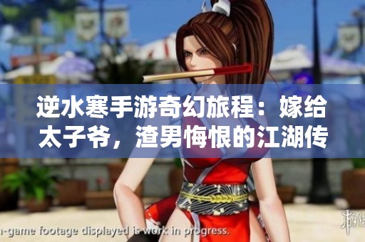 逆水寒手游奇幻旅程：嫁给太子爷，渣男悔恨的江湖传奇与爱情纠葛