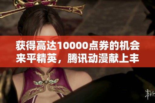 获得高达10000点券的机会来平精英，腾讯动漫献上丰厚福利活动！