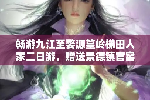 畅游九江至婺源篁岭梯田人家二日游，赠送景德镇官窑瓷器深度体验之旅