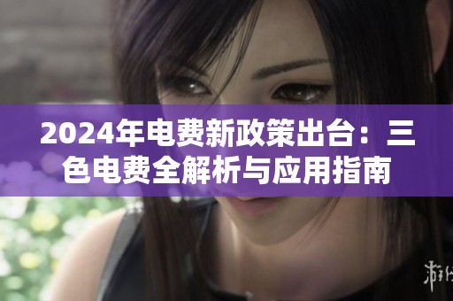 2024年电费新政策出台：三色电费全解析与应用指南