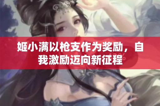 姬小满以枪支作为奖励，自我激励迈向新征程