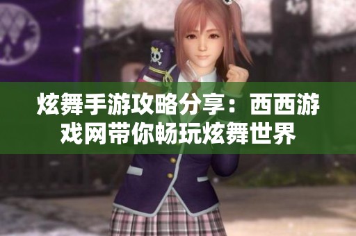 炫舞手游攻略分享：西西游戏网带你畅玩炫舞世界