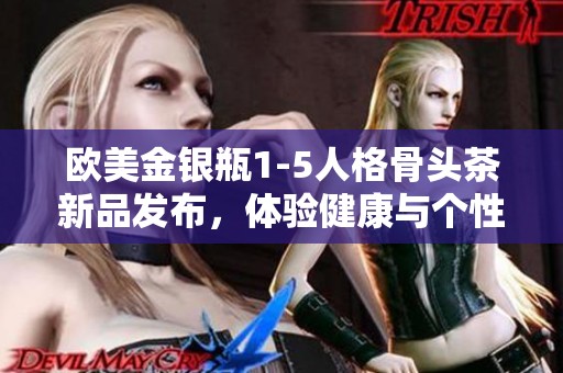 欧美金银瓶1-5人格骨头茶新品发布，体验健康与个性完美结合