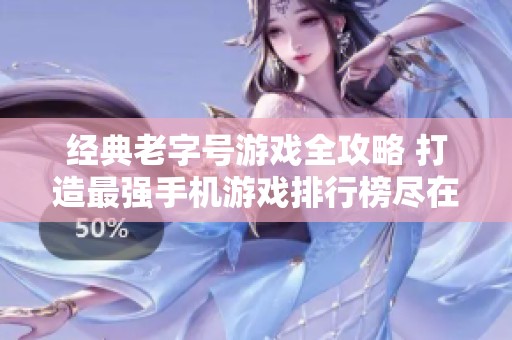 经典老字号游戏全攻略 打造最强手机游戏排行榜尽在火把云手游网