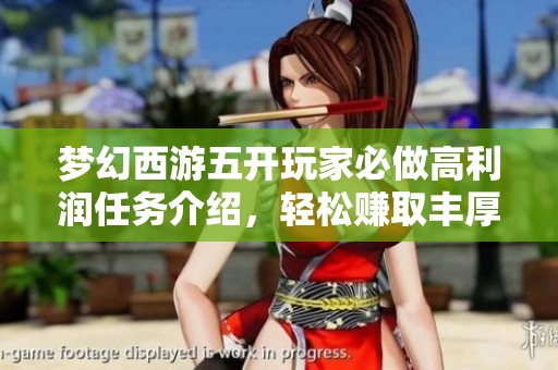 梦幻西游五开玩家必做高利润任务介绍，轻松赚取丰厚储备金技巧分享