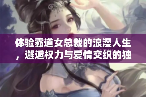 体验霸道女总裁的浪漫人生，邂逅权力与爱情交织的独特手游之旅