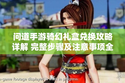 问道手游骑幻礼盒兑换攻略详解 完整步骤及注意事项全面解析