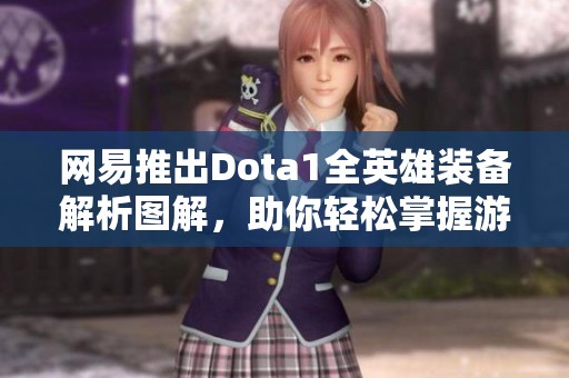 网易推出Dota1全英雄装备解析图解，助你轻松掌握游戏策略与玩法技巧
