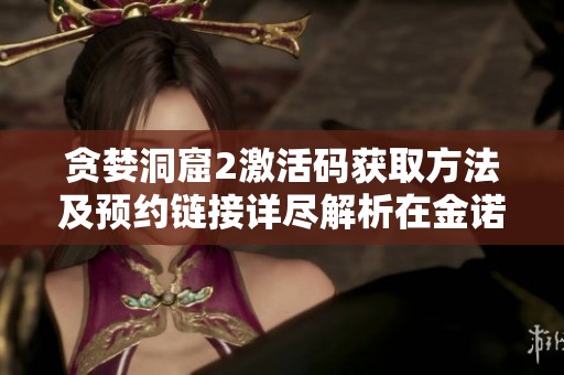 贪婪洞窟2激活码获取方法及预约链接详尽解析在金诺游戏网分享