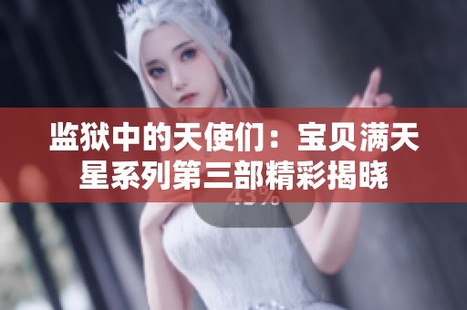 监狱中的天使们：宝贝满天星系列第三部精彩揭晓