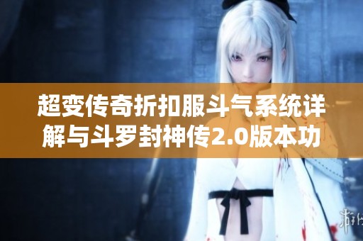 超变传奇折扣服斗气系统详解与斗罗封神传2.0版本功能全面解析