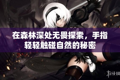 在森林深处无畏探索，手指轻轻触碰自然的秘密