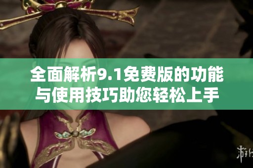 全面解析9.1免费版的功能与使用技巧助您轻松上手
