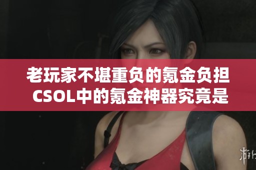 老玩家不堪重负的氪金负担 CSOL中的氪金神器究竟是否值得投资