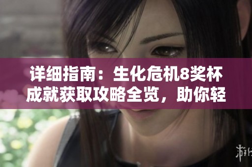 详细指南：生化危机8奖杯成就获取攻略全览，助你轻松完成每一项挑战