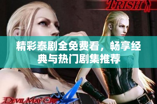 精彩泰剧全免费看，畅享经典与热门剧集推荐