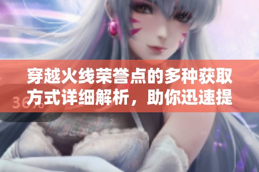 穿越火线荣誉点的多种获取方式详细解析，助你迅速提升游戏等级