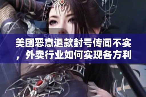 美团恶意退款封号传闻不实，外卖行业如何实现各方利益的平衡与共赢