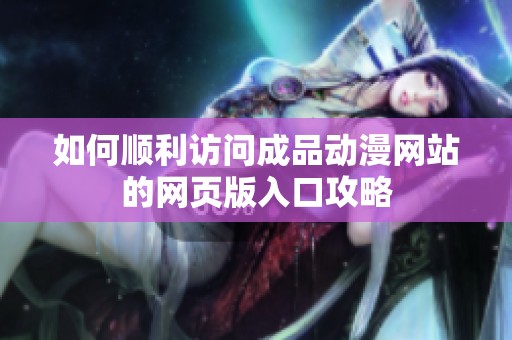 如何顺利访问成品动漫网站的网页版入口攻略
