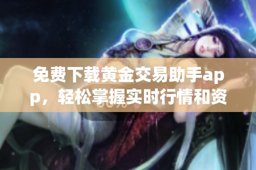 免费下载黄金交易助手app，轻松掌握实时行情和资讯