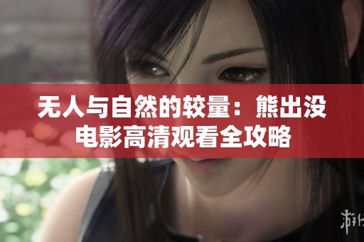无人与自然的较量：熊出没电影高清观看全攻略