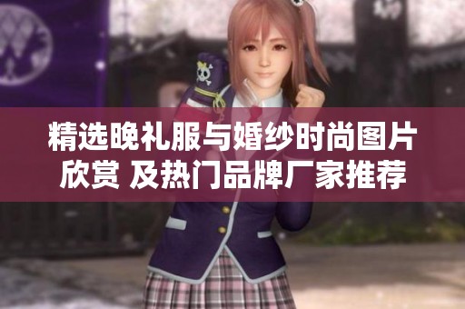 精选晚礼服与婚纱时尚图片欣赏 及热门品牌厂家推荐与讨论