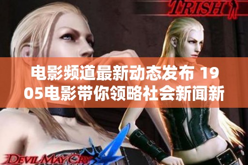电影频道最新动态发布 1905电影带你领略社会新闻新视角